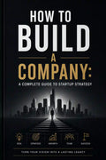 HOW TO BUILD A COMPANY: A Complete Guide to Startup Strategy